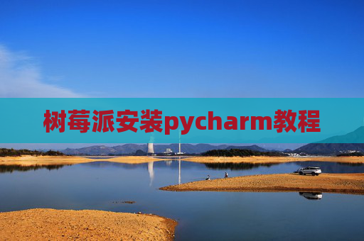 树莓派安装pycharm教程